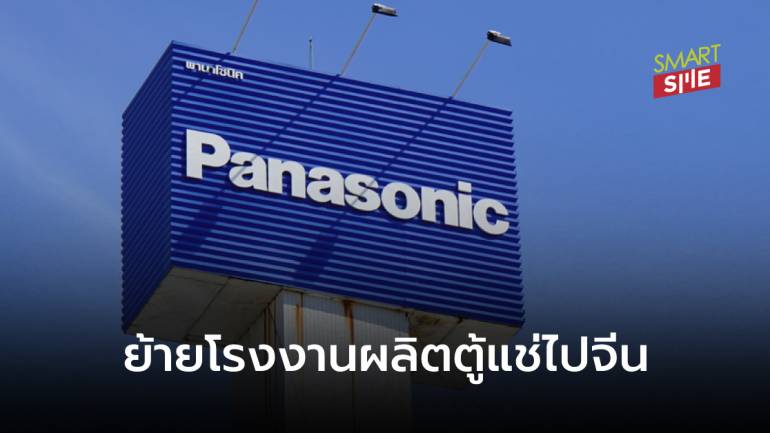 ซ้ำรอย! “พานาโซนิค” ปิดโรงงานโบกมือลาย้ายฐานผลิตตู้แช่ในไทยไปจีน