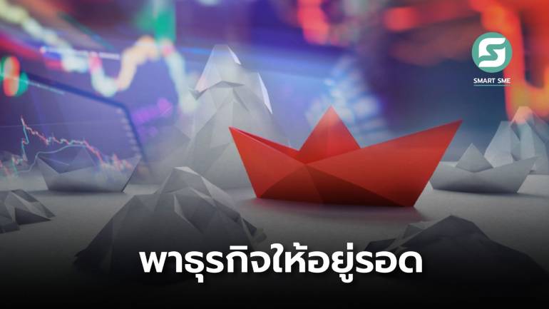 เปิดแนวทางเอาตัวรอดของ SME ไทย ในสภาวะเศรษฐกิจผันผวน