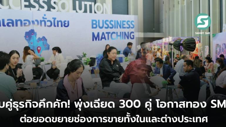 ปิดฉากสวยงาม! จับคู่ธุรกิจพุ่งเฉียด 300 คู่ พ่วงทำเลทองช่วย SME เพิ่มโอกาสขายสินค้า ในงาน Smart SME Expo 2024 สานฝัน SME ขยายตลาดใน-ต่างประเ