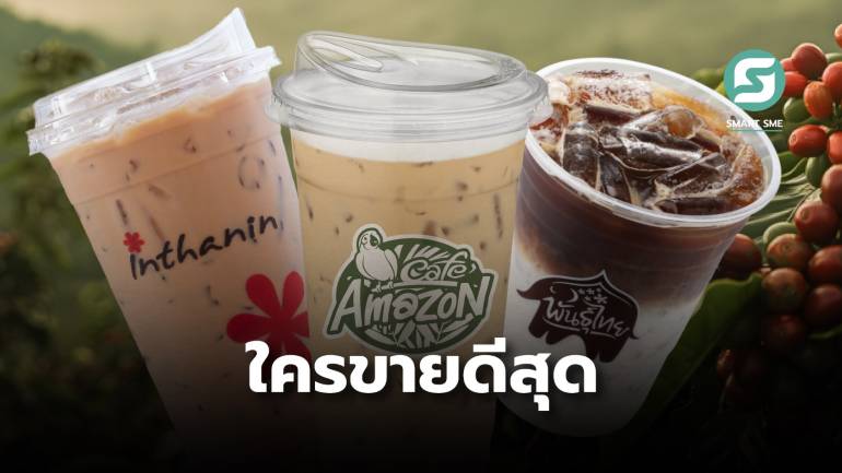 ครึ่งปีแรก 2567 กาแฟ “อเมซอน-อินทนิล-พันธุ์ไทย” ใครขายดีกว่ากัน